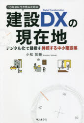 10年後に生き残るための建設DXの現在地　デジタル化で目指す持続する中小建設業　小松延顕/著