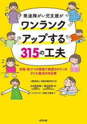 発達障がい児支援がワンランクアップする315の工夫　児発・放デイの現場で実践されている子ども視点の対応策　発達支援研究所/監修　山本登志哉/編著　渡辺忠温/編著　「こどもサポート教室」支援員/著のサムネイル