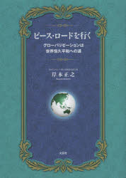ピース・ロードを行く　グローバリゼーションは世界恒久平和への道　岸本正之/著