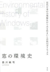 窓の環境史　近代日本の公衆衛生からみる住まいと自然のポリティクス　西川純司/著