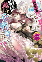 異世界で淫乱悪女と誤解されて困ってます!絶倫魔王さまと子作りですかっ?　葉月エリカ/著