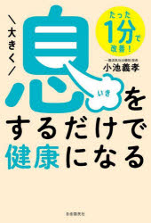 大きく息をするだけで健康になる　たった1分で改善!　小池義孝/著 1