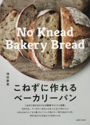 こねずに作れるベーカリーパン = No Knead Bakery Bread/池田,愛実,1988- 主婦と生活社