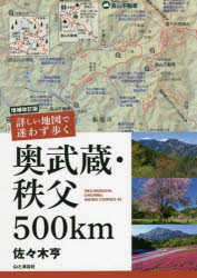 詳しい地図で迷わず歩く奥武蔵・秩父500km　OKU－MUSASHI，CHICHIBU，HIKING　COURSES　45　佐々木亨/著