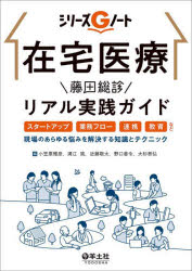 在宅医療藤田総診リアル実践ガイド スタートアップ、業務フロー、連携、教育など、現場のあらゆる悩みを解決する知識とテクニック 小笠原雅彦/編 溝江篤/編 近藤敬太/編 野口善令/編 大杉泰弘/編