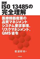 図解ISO　13485の完全理解　医療機器産業の品質マネジメントシステム要求事項、リスクマネジメント、QMS省令　岩波好夫/著