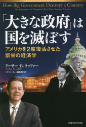 「大きな政府」は国を滅ぼす　アメリカを2度復活させた繁栄の経済学　アーサー・B．ラッファー/著　「ザ・リバティ」編集部/訳