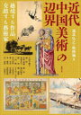 アジア遊学　269　近代中国美術の辺界　越境する作品、交錯する藝術家