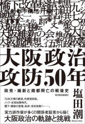大阪政治攻防50年　政党・維新と商都興亡の戦後史　塩田潮/著