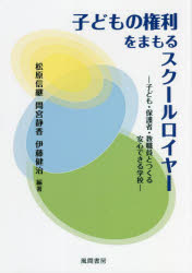 子どもの権利をまもるスクールロイヤー　子ども・保護者・教職員とつくる安心できる学校　松原信継/編著　間宮静香/編著　伊藤健治/編著