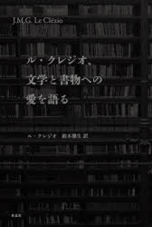 ル・クレジオ、文学と書物への愛を語る　J・M・G・ル・クレジオ/著　許鈞/編　鈴木雅生/訳