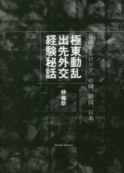 極東動乱出先外交経験秘話　葛藤するロシア、中国、韓国、日本　林権助/著　岩井尊人/編著
