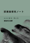 認識論探究ノート　ものの見方・考え方　加治川三太郎/著