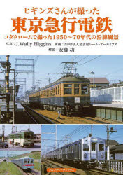 ヒギンズさんが撮った東京急行電鉄 コダクロームで撮った1950～70年代の沿線風景 J．Wally Higgins/写真 安藤功/解説