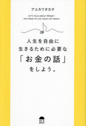 人生を自由に生きるために必要な「お金の話」をしよう。　アユカワタカヲ/著