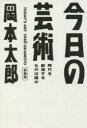 今日の芸術 時代を創造するものは誰か 新装版 岡本太郎/著