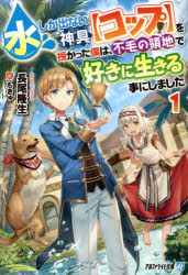 水しか出ない神具〈コップ〉を授かった僕は、不毛の領地で好きに生きる事にしました　1　長尾隆生/〔著〕