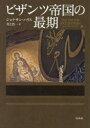 ビザンツ帝国の最期　新装版　ジョナサン・ハリス/著　井上浩一/訳