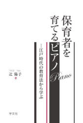 保育者を育てるピアノ 江戸時代の教育法から学ぶ 辻陽子/著