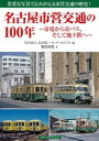 名古屋市営交通の100年 市電から市バス そして地下鉄へ 貴重な写真でよみがえる市営交通の歴史 服部重敬/著 名古屋レール アーカイブス/編