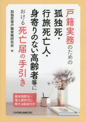 戸籍実務のための孤独死・行旅死亡人・身寄りのない高齢者等における死亡届の手引き　墓地埋葬法・埋火葬許可に関する解説付き　孤独死等戸籍実務研究会/編