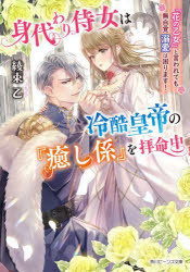 身代わり侍女は冷酷皇帝の『癒し係』を拝命中　『花の乙女』と言われても無自覚溺愛は困ります!　綾束乙/〔著〕