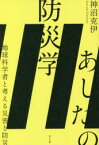 あしたの防災学　地球科学者と考える災害と防災　神沼克伊/著