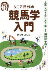 シニア世代の競馬学入門　上手な付き合い方で楽しく認知症予防!　競馬で脳トレ!　ひろせよしお/著