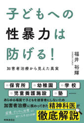 子どもへの性暴力は防げる!　加害者治療から見えた真実　福井裕輝/著