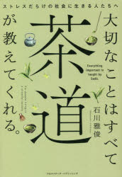 大切なことはすべて茶道が教えてくれる。　ストレスだらけの社会に生きる人たちへ　石川雅俊/著