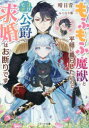 もふもふ魔獣と平穏に暮らしたいのでコワモテ公爵の求婚はお断りです　晴日青/著