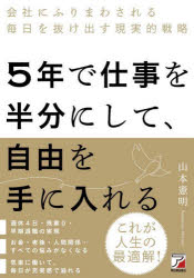 5年で仕事を半分にして、自由を手に入れる　会社にふりまわされる毎日を抜け出す現実的戦略　山本憲明/著