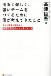 明るく楽しく、強いチームをつくるために僕が考えてきたこと　全ての選手が躍動する高津臣吾流チームマネジメント　高津臣吾/著
