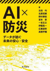 AI×防災　データが紡ぐ未来の安心・安全　古田均/著　北原武嗣/著　野村泰稔/著　宮本崇/著　一言正之/著　伊藤真一/著　広兼道幸/著　高橋亨輔/著