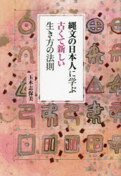 縄文の日本人に学ぶ古くて新しい生き方の法則　玉木志保美/著