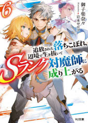 追放された落ちこぼれ、辺境で生き抜いてSランク対魔師に成り上がる　6　御子柴奈々/著