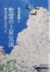 聖霊の上昇気流　神は見捨てなかった　岩本遠億/著