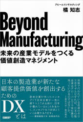 Beyond　Manufacturing　未来の産業モデルをつくる価値創造マネジメント　橘知志/著