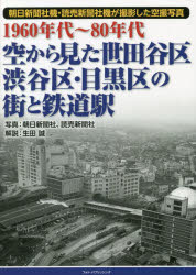 空から見た世田谷区・渋谷区・目黒区の街と鉄道駅　1960年代～80年代　朝日新聞社機・読売新聞社機が撮影した空撮写真　朝日新聞社/写真　読売新聞社/写真　生田誠/解説