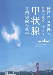 甲状腺専門病院の90年 神戸から世界へ最高の医療を求めて 友野伸一郎/著 隈病院90周年記念出版等事業検討委員会/監修
