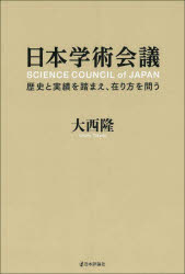 日本学術会議　歴史と実績を踏まえ、在り方を問う　大西隆/著