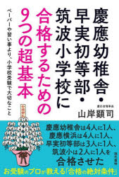 慶應幼稚舎・早実初等部・筑波小学校に合格するための9つの超基本　ペーパーや習い事より、小学校受験で大切なこと　山岸顕司/著