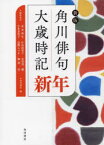 角川俳句大歳時記　新年　茨木和生/編集委員　片山由美子/編集委員　長谷川櫂/編集委員　宇多喜代子/編集委員　高野ムツオ/編集委員　堀切実/編集委員　角川書店/編