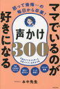 ママでいるのが好きになる声かけ300 怒って後悔…の毎日から卒業! 全国のママたちと作った、効果バツグンの声かけ集 みや先生/著