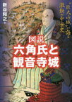 図説六角氏と観音寺城　“巨大山城”が語る激動の中世史　新谷和之/著