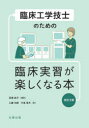 臨床工学技士のための臨床実習が楽しくなる本 高橋純子/編著 工藤元嗣/著 中島章夫/著