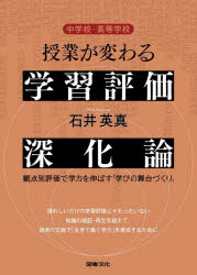 中学校・高等学校授業が変わる学習評価深化論　観点別評価で学力を伸ばす「学びの舞台づくり」　石井英真/著