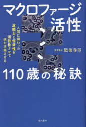 マクロファージ活性110歳の秘訣　人間に備わった治癒力と恒常性を活性化させて病を消滅させる　肥後春男/著
