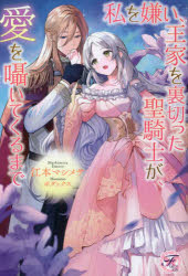 【新品】私を嫌い、王家を裏切った聖騎士が、愛を囁いてくるまで　江本マシメサ/著
