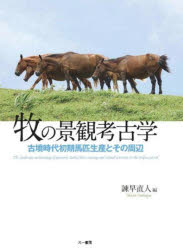 牧の景観考古学　古墳時代初期馬匹生産とその周辺　諫早直人/編